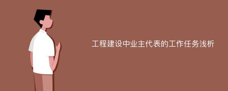 工程建设中业主代表的工作任务浅析