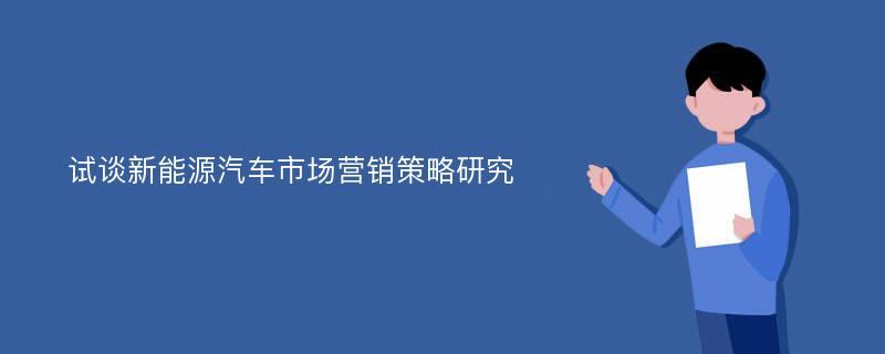 试谈新能源汽车市场营销策略研究