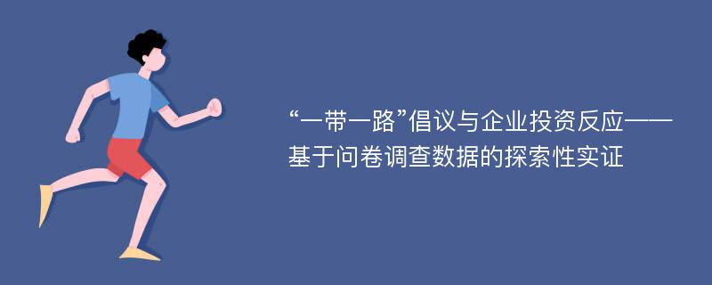 “一带一路”倡议与企业投资反应——基于问卷调查数据的探索性实证