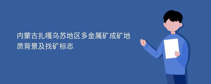 内蒙古扎嘎乌苏地区多金属矿成矿地质背景及找矿标志