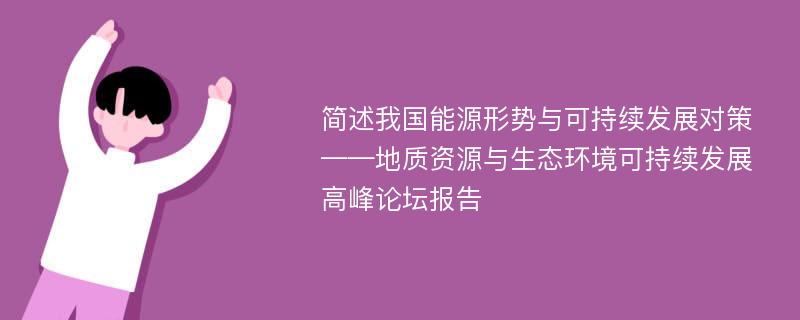 简述我国能源形势与可持续发展对策——地质资源与生态环境可持续发展高峰论坛报告