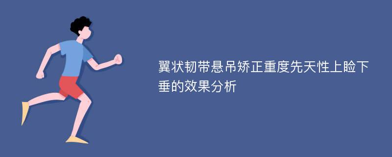 翼状韧带悬吊矫正重度先天性上睑下垂的效果分析