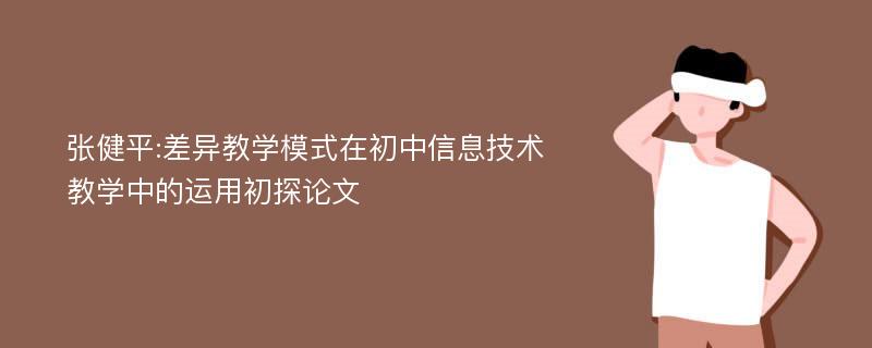 张健平:差异教学模式在初中信息技术教学中的运用初探论文