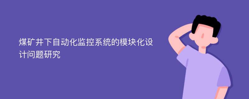 煤矿井下自动化监控系统的模块化设计问题研究