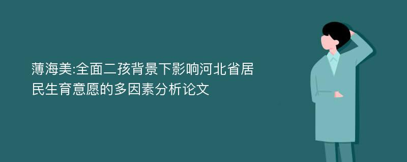 薄海美:全面二孩背景下影响河北省居民生育意愿的多因素分析论文