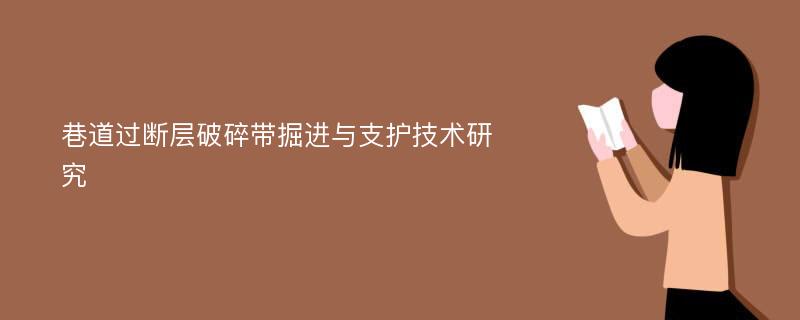 巷道过断层破碎带掘进与支护技术研究