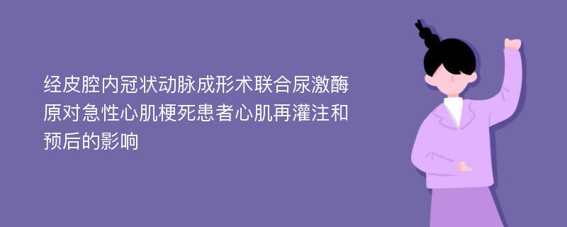 经皮腔内冠状动脉成形术联合尿激酶原对急性心肌梗死患者心肌再灌注和预后的影响