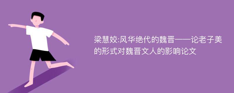 梁慧姣:风华绝代的魏晋——论老子美的形式对魏晋文人的影响论文