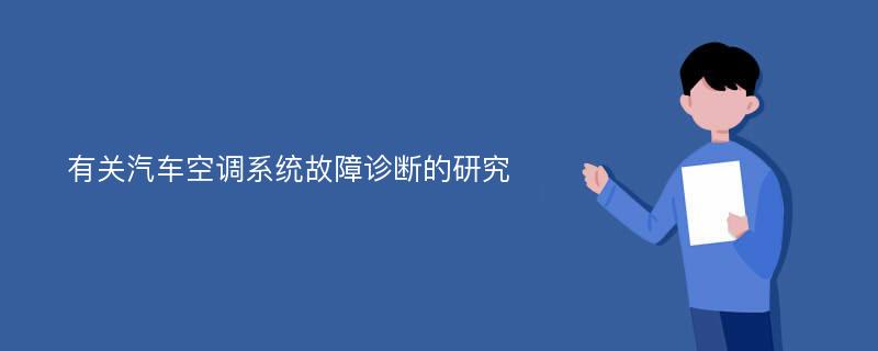 有关汽车空调系统故障诊断的研究