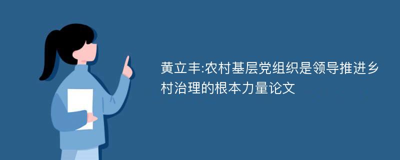 黄立丰:农村基层党组织是领导推进乡村治理的根本力量论文