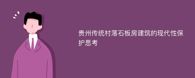 贵州传统村落石板房建筑的现代性保护思考