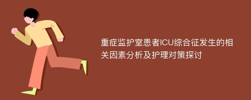 重症监护室患者ICU综合征发生的相关因素分析及护理对策探讨