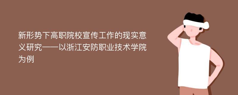 新形势下高职院校宣传工作的现实意义研究——以浙江安防职业技术学院为例