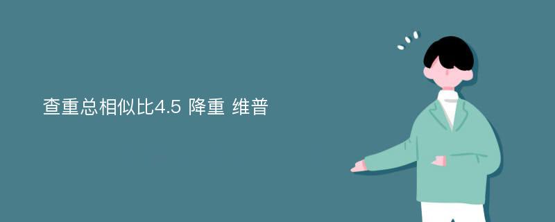 查重总相似比4.5 降重 维普