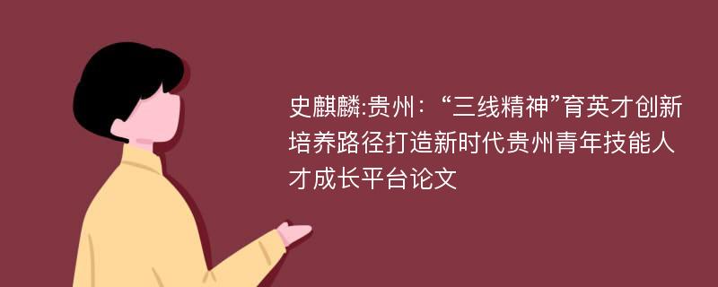 史麒麟:贵州：“三线精神”育英才创新培养路径打造新时代贵州青年技能人才成长平台论文