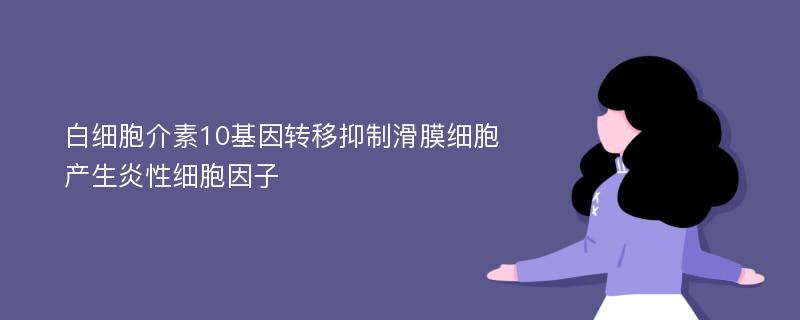 白细胞介素10基因转移抑制滑膜细胞产生炎性细胞因子