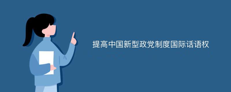 提高中国新型政党制度国际话语权