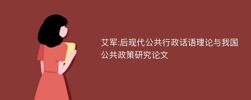 艾军:后现代公共行政话语理论与我国公共政策研究论文