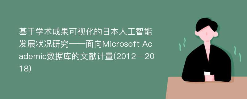 基于学术成果可视化的日本人工智能发展状况研究——面向Microsoft Academic数据库的文献计量(2012—2018)