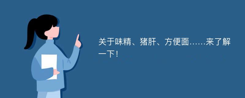 关于味精、猪肝、方便面……来了解一下！