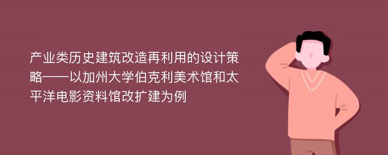 产业类历史建筑改造再利用的设计策略——以加州大学伯克利美术馆和太平洋电影资料馆改扩建为例