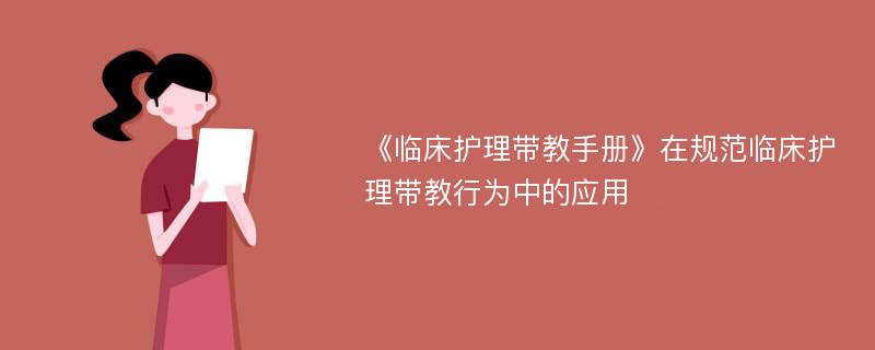 《临床护理带教手册》在规范临床护理带教行为中的应用