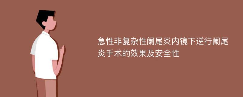 急性非复杂性阑尾炎内镜下逆行阑尾炎手术的效果及安全性