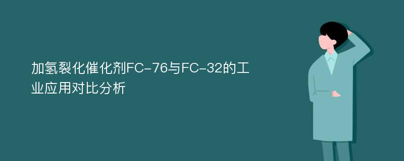 加氢裂化催化剂FC-76与FC-32的工业应用对比分析