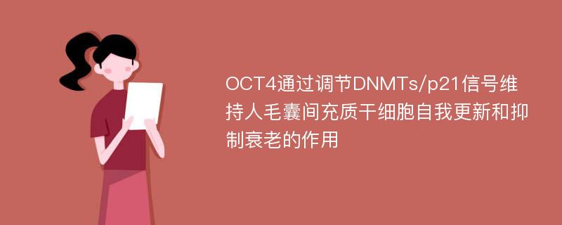 OCT4通过调节DNMTs/p21信号维持人毛囊间充质干细胞自我更新和抑制衰老的作用