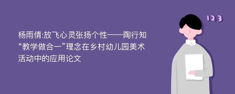 杨雨倩:放飞心灵张扬个性——陶行知“教学做合一”理念在乡村幼儿园美术活动中的应用论文