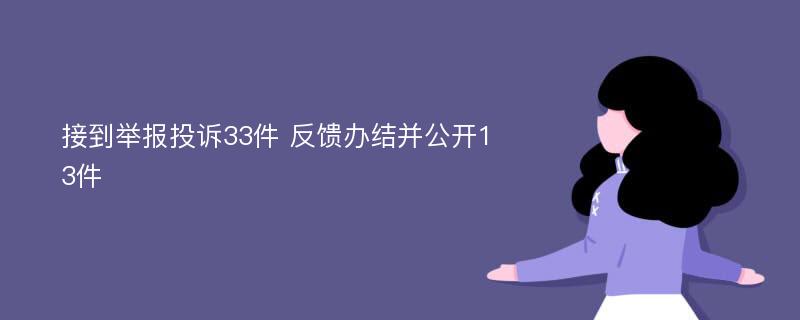 接到举报投诉33件 反馈办结并公开13件