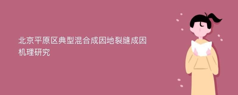 北京平原区典型混合成因地裂缝成因机理研究