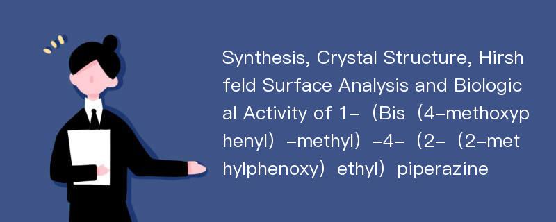 Synthesis, Crystal Structure, Hirshfeld Surface Analysis and Biological Activity of 1-（Bis（4-methoxyphenyl）-methyl）-4-（2-（2-methylphenoxy）ethyl）piperazine