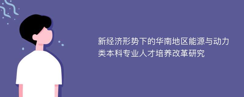 新经济形势下的华南地区能源与动力类本科专业人才培养改革研究