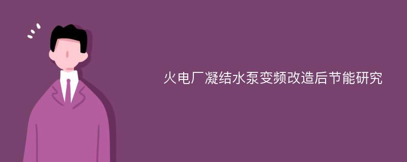 火电厂凝结水泵变频改造后节能研究