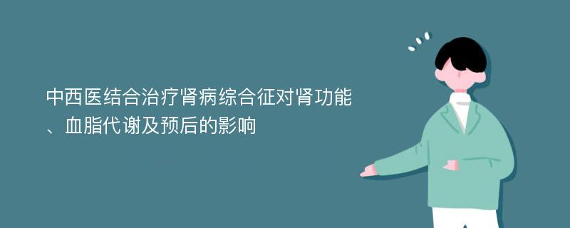 中西医结合治疗肾病综合征对肾功能、血脂代谢及预后的影响