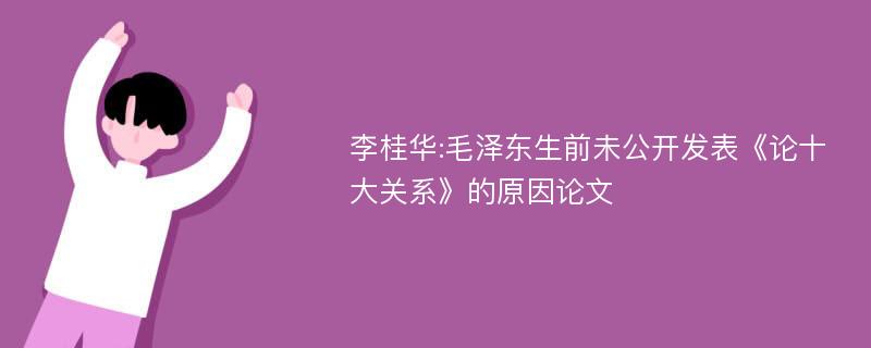 李桂华:毛泽东生前未公开发表《论十大关系》的原因论文