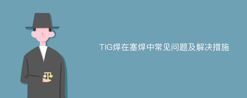 TIG焊在塞焊中常见问题及解决措施