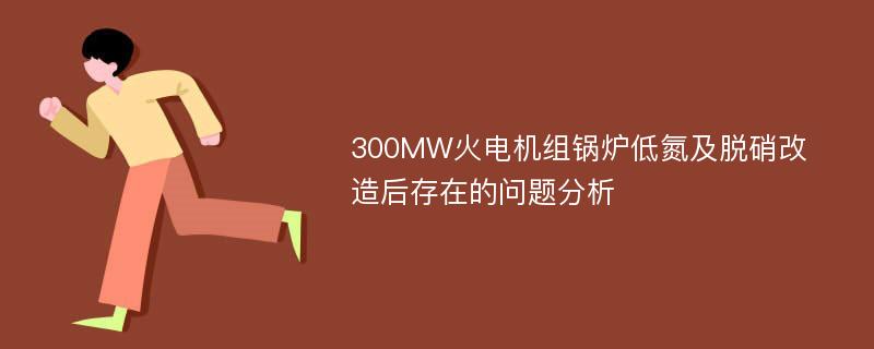 300MW火电机组锅炉低氮及脱硝改造后存在的问题分析