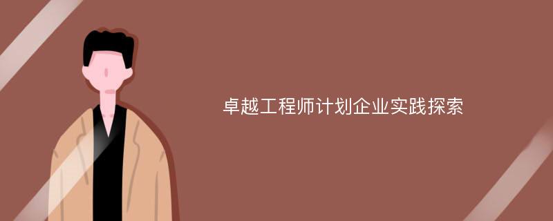 卓越工程师计划企业实践探索