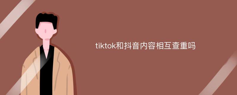 tiktok和抖音内容相互查重吗