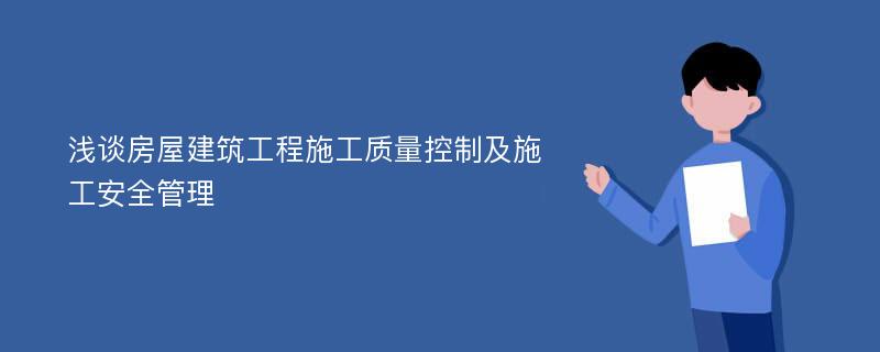 浅谈房屋建筑工程施工质量控制及施工安全管理