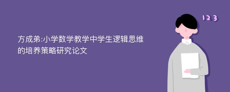 方成弟:小学数学教学中学生逻辑思维的培养策略研究论文