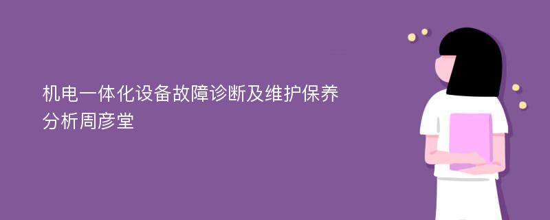 机电一体化设备故障诊断及维护保养分析周彦堂