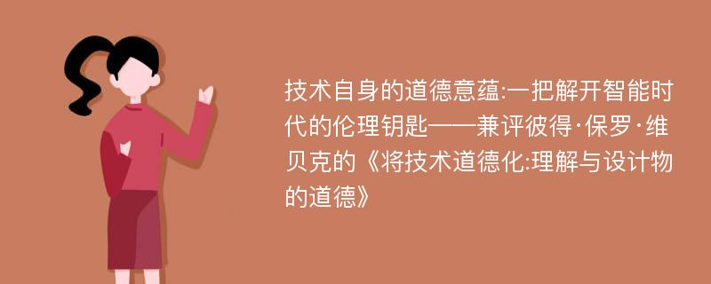 技术自身的道德意蕴:一把解开智能时代的伦理钥匙——兼评彼得·保罗·维贝克的《将技术道德化:理解与设计物的道德》