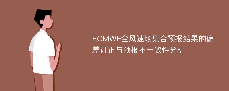 ECMWF全风速场集合预报结果的偏差订正与预报不一致性分析