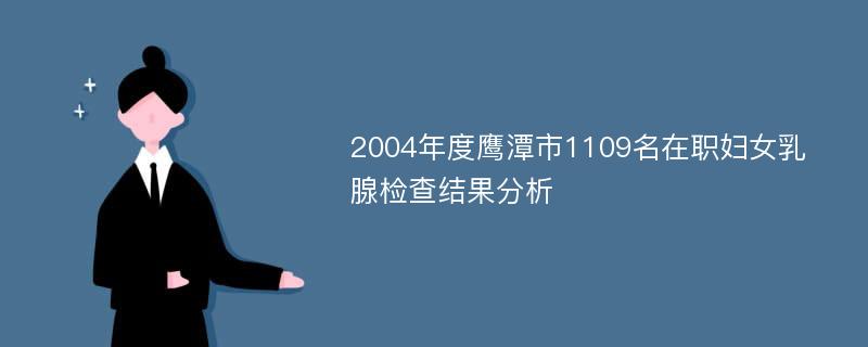 2004年度鹰潭市1109名在职妇女乳腺检查结果分析