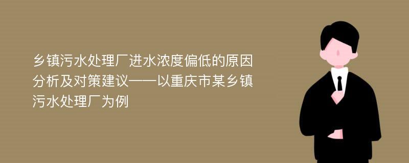 乡镇污水处理厂进水浓度偏低的原因分析及对策建议——以重庆市某乡镇污水处理厂为例