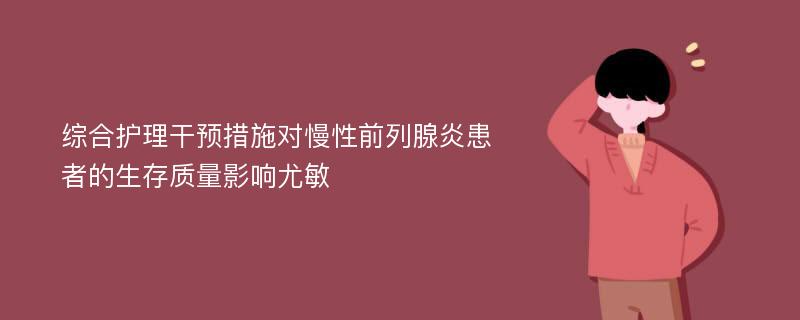 综合护理干预措施对慢性前列腺炎患者的生存质量影响尤敏