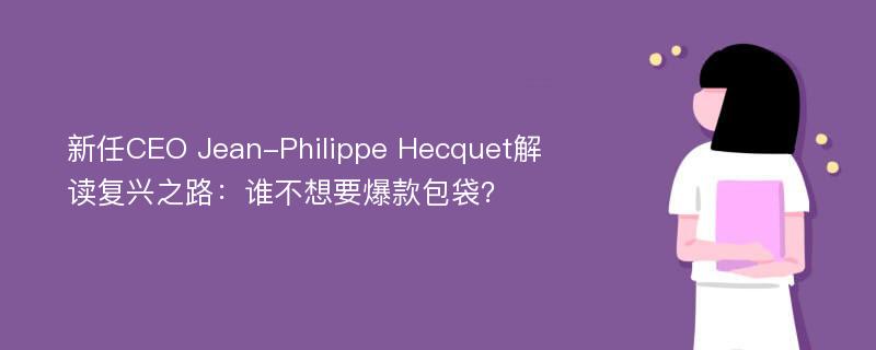 新任CEO Jean-Philippe Hecquet解读复兴之路：谁不想要爆款包袋？